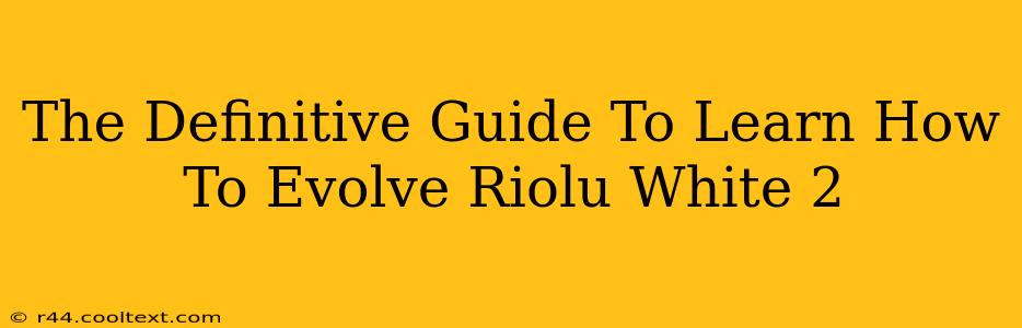 The Definitive Guide To Learn How To Evolve Riolu White 2