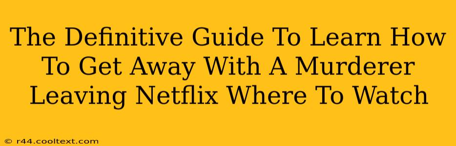 The Definitive Guide To Learn How To Get Away With A Murderer Leaving Netflix Where To Watch