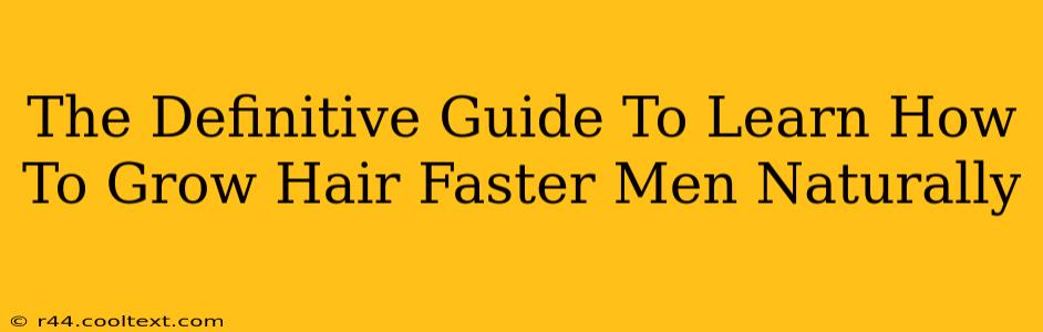 The Definitive Guide To Learn How To Grow Hair Faster Men Naturally