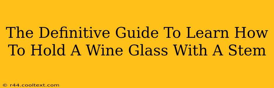 The Definitive Guide To Learn How To Hold A Wine Glass With A Stem