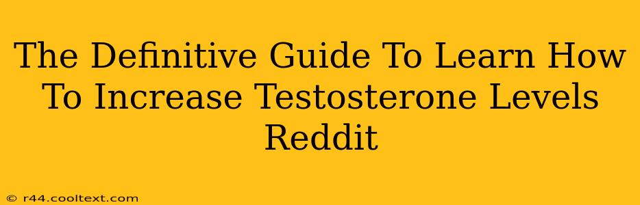 The Definitive Guide To Learn How To Increase Testosterone Levels Reddit