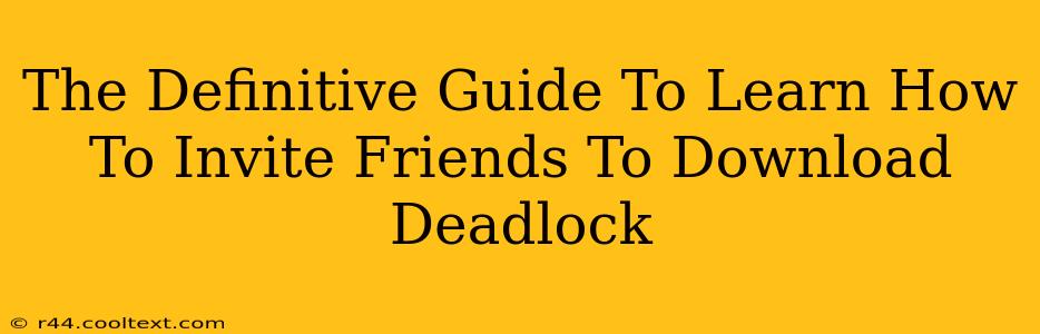 The Definitive Guide To Learn How To Invite Friends To Download Deadlock