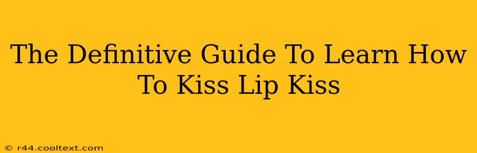 The Definitive Guide To Learn How To Kiss Lip Kiss