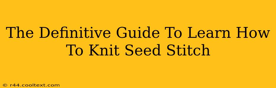 The Definitive Guide To Learn How To Knit Seed Stitch