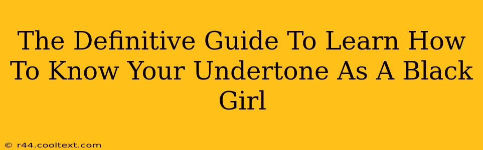 The Definitive Guide To Learn How To Know Your Undertone As A Black Girl