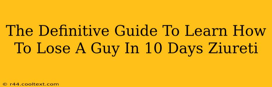 The Definitive Guide To Learn How To Lose A Guy In 10 Days Ziureti