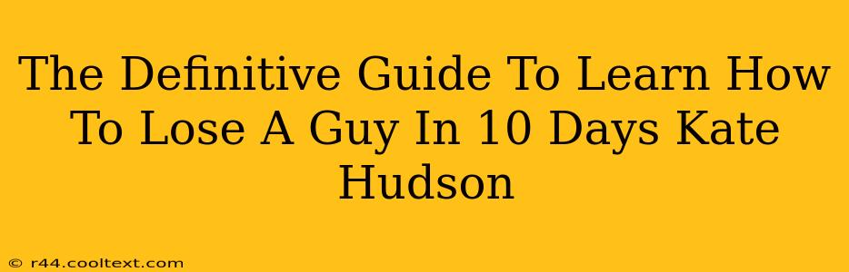 The Definitive Guide To Learn How To Lose A Guy In 10 Days Kate Hudson