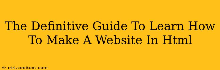 The Definitive Guide To Learn How To Make A Website In Html