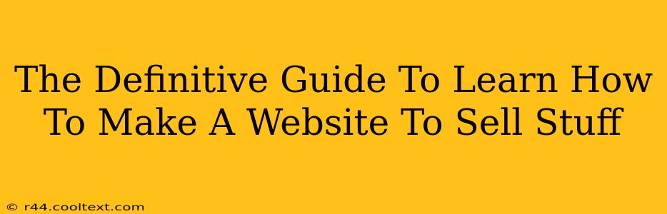 The Definitive Guide To Learn How To Make A Website To Sell Stuff