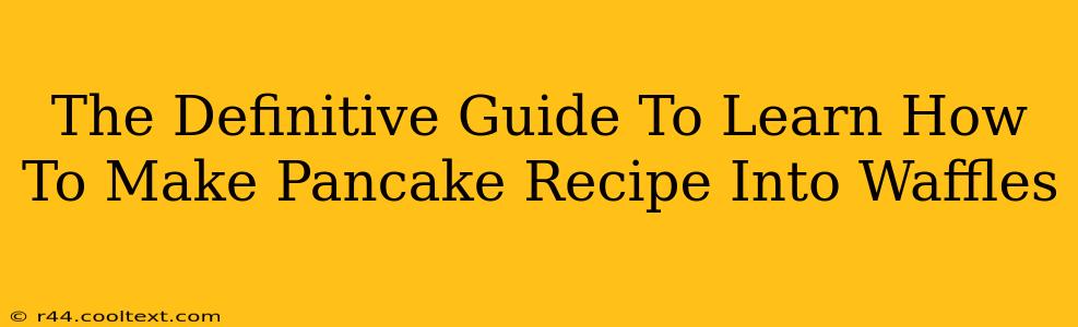 The Definitive Guide To Learn How To Make Pancake Recipe Into Waffles