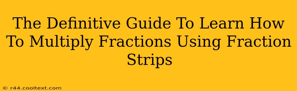 The Definitive Guide To Learn How To Multiply Fractions Using Fraction Strips