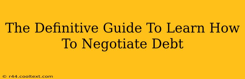 The Definitive Guide To Learn How To Negotiate Debt