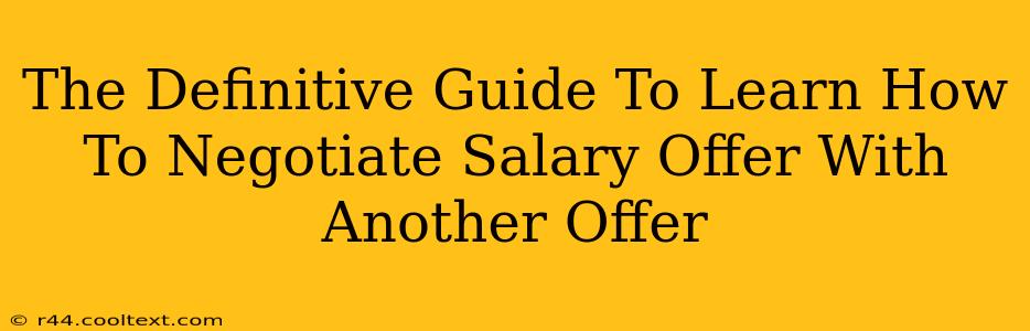 The Definitive Guide To Learn How To Negotiate Salary Offer With Another Offer