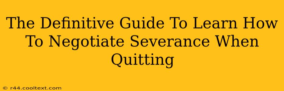 The Definitive Guide To Learn How To Negotiate Severance When Quitting