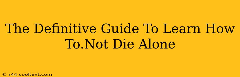 The Definitive Guide To Learn How To.Not Die Alone