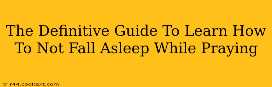 The Definitive Guide To Learn How To Not Fall Asleep While Praying