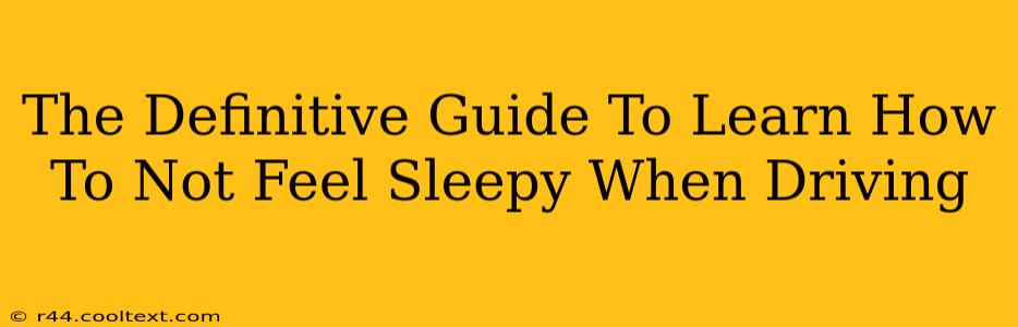 The Definitive Guide To Learn How To Not Feel Sleepy When Driving