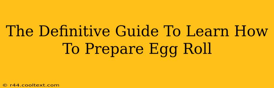 The Definitive Guide To Learn How To Prepare Egg Roll