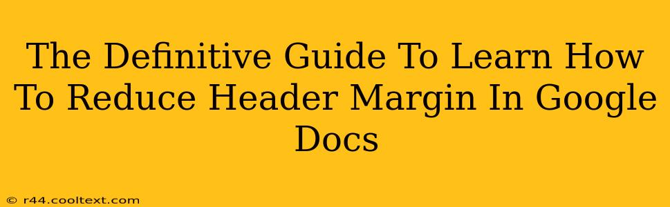 The Definitive Guide To Learn How To Reduce Header Margin In Google Docs