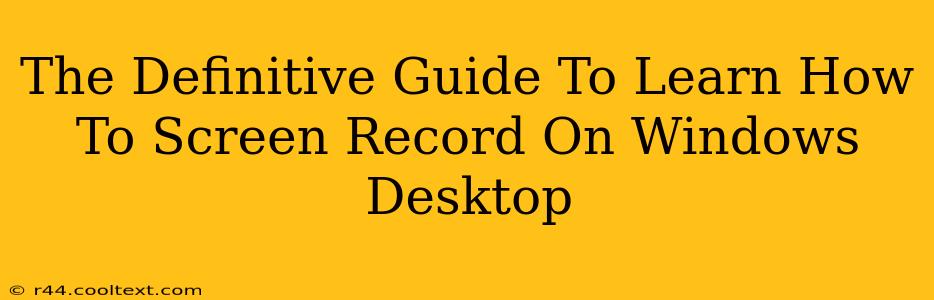 The Definitive Guide To Learn How To Screen Record On Windows Desktop