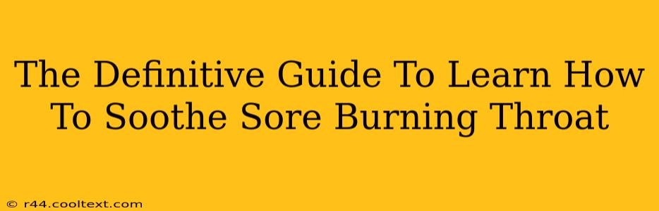 The Definitive Guide To Learn How To Soothe Sore Burning Throat