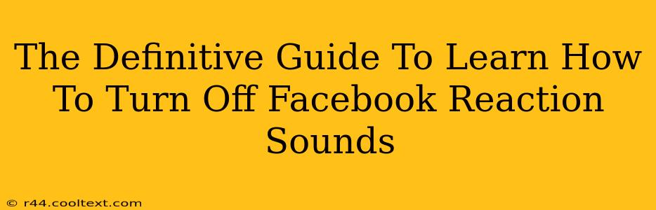 The Definitive Guide To Learn How To Turn Off Facebook Reaction Sounds