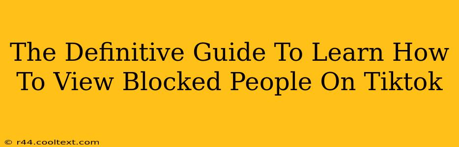 The Definitive Guide To Learn How To View Blocked People On Tiktok