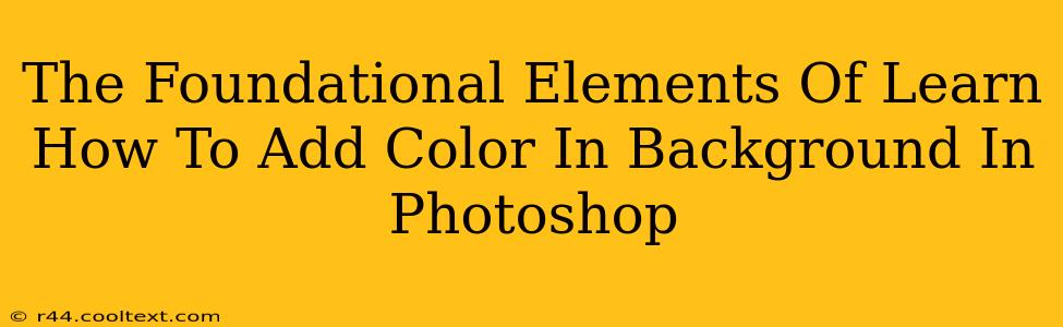 The Foundational Elements Of Learn How To Add Color In Background In Photoshop