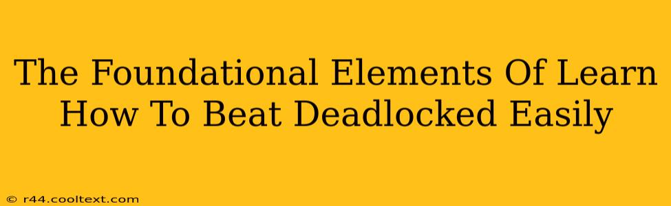 The Foundational Elements Of Learn How To Beat Deadlocked Easily