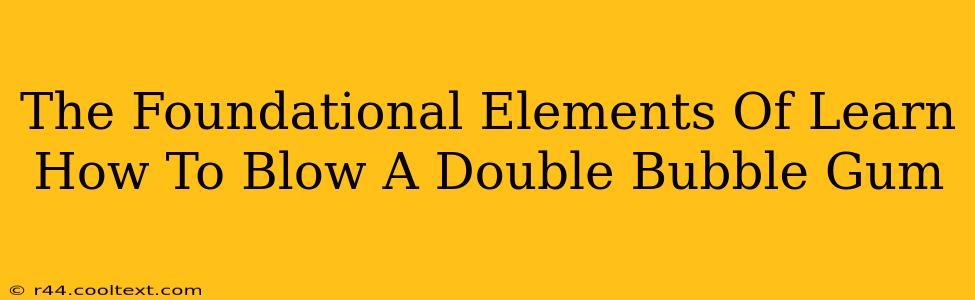 The Foundational Elements Of Learn How To Blow A Double Bubble Gum