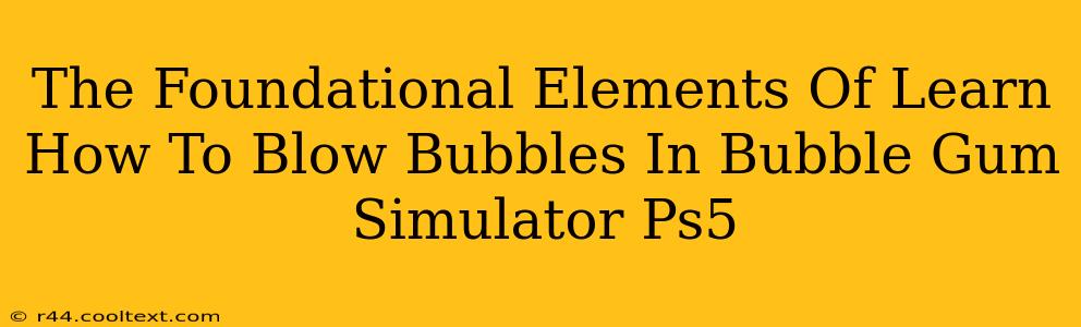 The Foundational Elements Of Learn How To Blow Bubbles In Bubble Gum Simulator Ps5