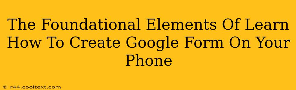 The Foundational Elements Of Learn How To Create Google Form On Your Phone