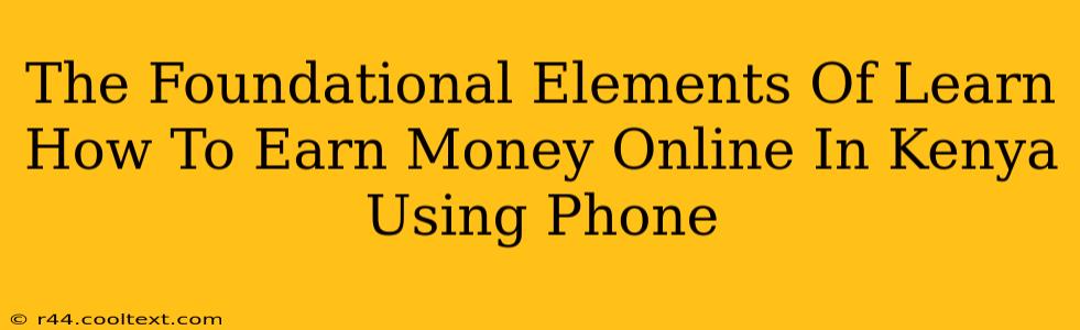 The Foundational Elements Of Learn How To Earn Money Online In Kenya Using Phone