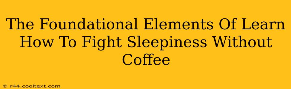 The Foundational Elements Of Learn How To Fight Sleepiness Without Coffee