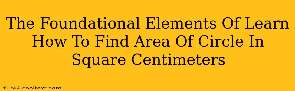 The Foundational Elements Of Learn How To Find Area Of Circle In Square Centimeters