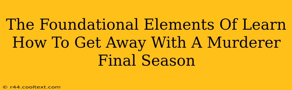 The Foundational Elements Of Learn How To Get Away With A Murderer Final Season