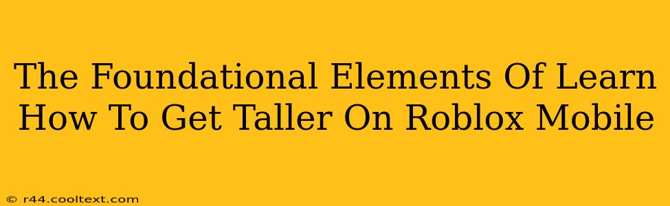 The Foundational Elements Of Learn How To Get Taller On Roblox Mobile