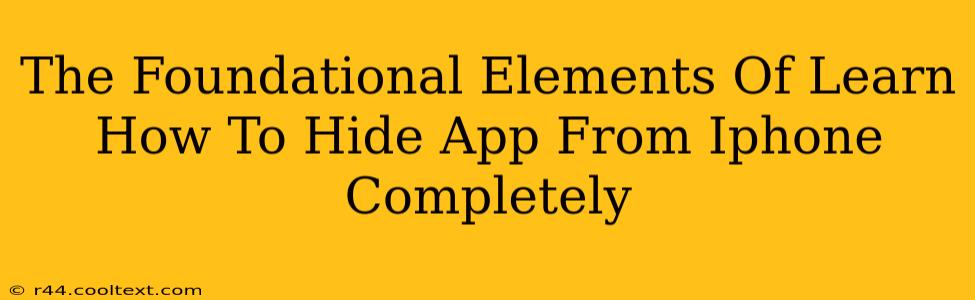 The Foundational Elements Of Learn How To Hide App From Iphone Completely