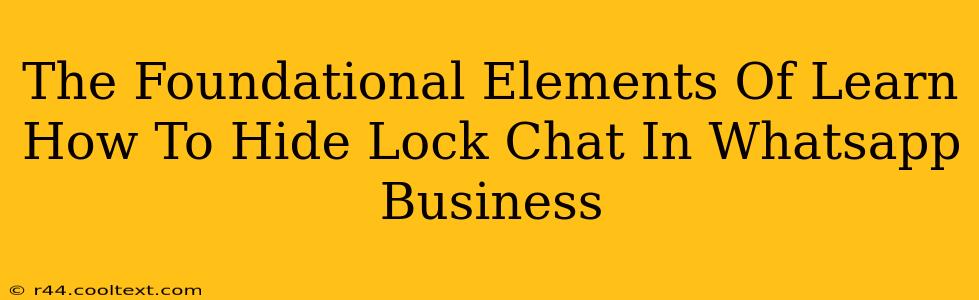 The Foundational Elements Of Learn How To Hide Lock Chat In Whatsapp Business