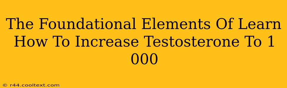 The Foundational Elements Of Learn How To Increase Testosterone To 1 000