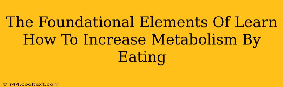 The Foundational Elements Of Learn How To Increase Metabolism By Eating