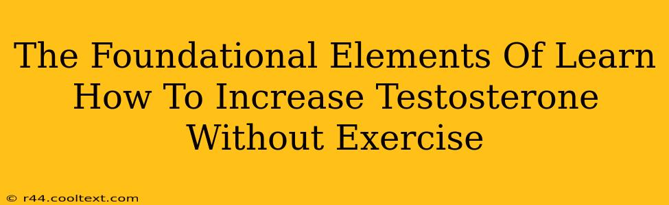 The Foundational Elements Of Learn How To Increase Testosterone Without Exercise