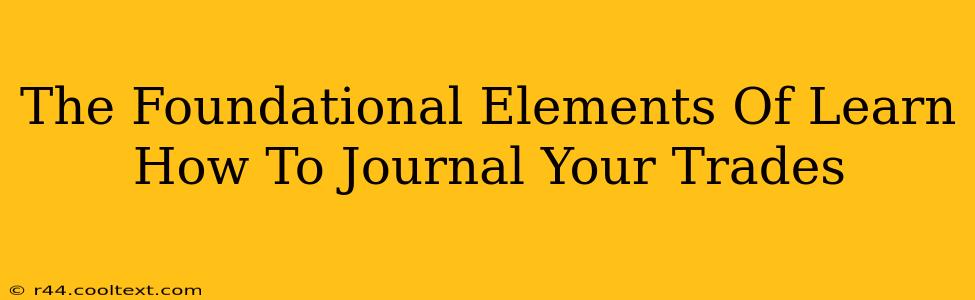 The Foundational Elements Of Learn How To Journal Your Trades