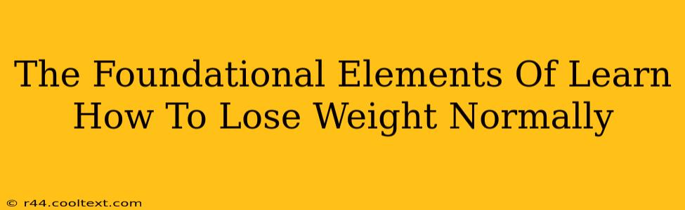 The Foundational Elements Of Learn How To Lose Weight Normally