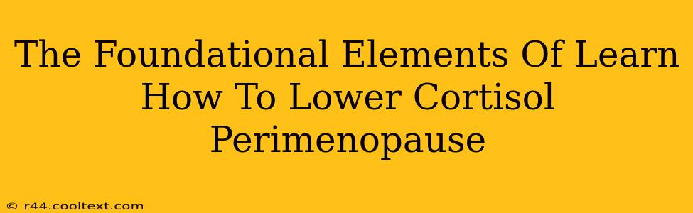 The Foundational Elements Of Learn How To Lower Cortisol Perimenopause