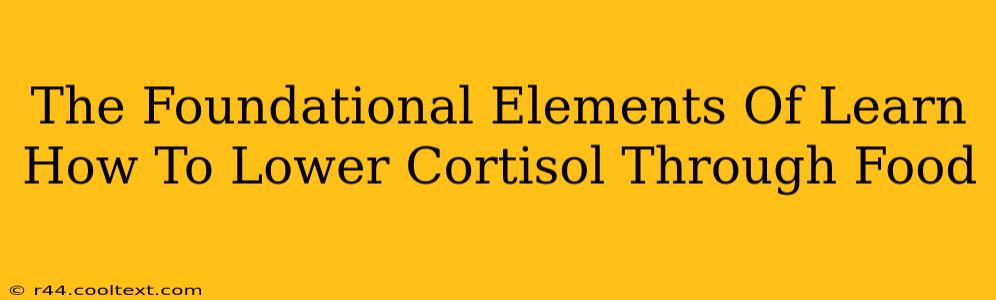 The Foundational Elements Of Learn How To Lower Cortisol Through Food