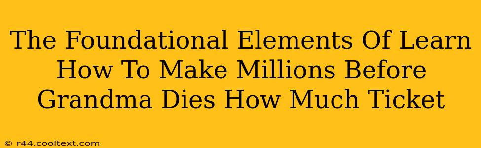 The Foundational Elements Of Learn How To Make Millions Before Grandma Dies How Much Ticket