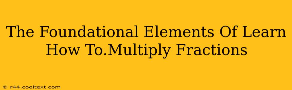 The Foundational Elements Of Learn How To.Multiply Fractions