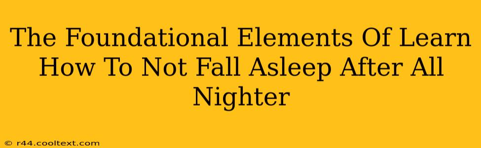 The Foundational Elements Of Learn How To Not Fall Asleep After All Nighter