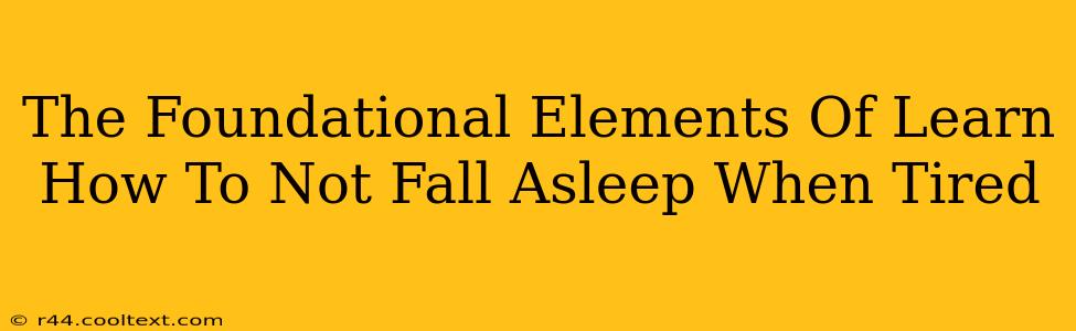 The Foundational Elements Of Learn How To Not Fall Asleep When Tired